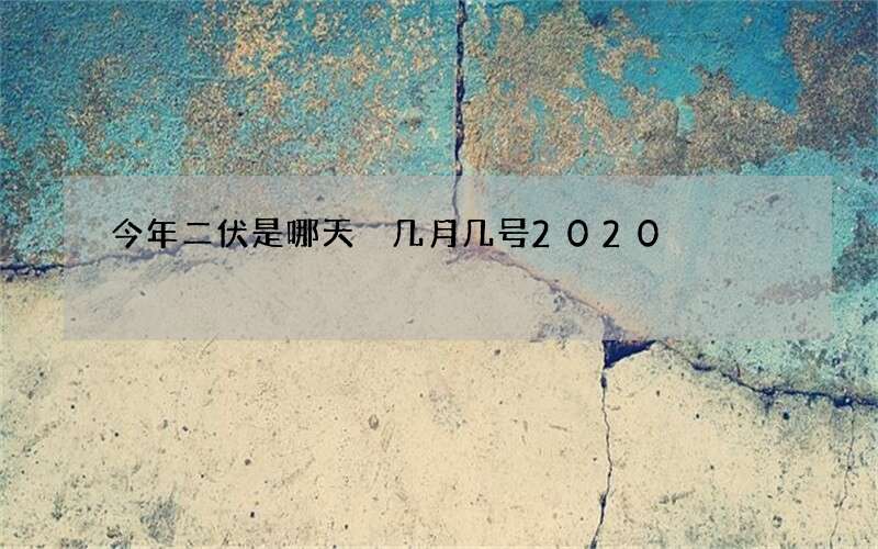 今年二伏是哪天 几月几号2020